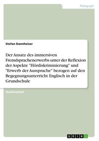 Produktbild: Der Ansatz des immersiven Fremdsprachenerwerbs unter der Reflexion der Aspekte "H&ouml;rdiskriminierung" und "Erwerb der Aussprache" bezogen auf den Begegnungsunterricht Englisch in der Grundschule