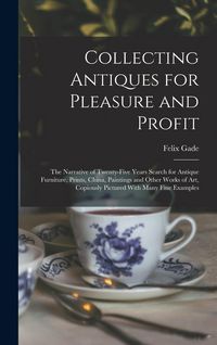Produktbild: Collecting Antiques for Pleasure and Profit; the Narrative of Twenty-five Years Search for Antique Furniture, Prints, China, Paintings and Other Works