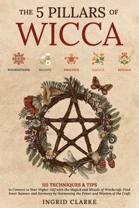 Produktbild: The 5 Pillars of Wicca: 115 Techniques & Tips to Connect to Your Higher Self with the Magick and Rituals of Witchcraft. Find Inner Balance and Harmony
