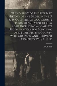 Produktbild: Grand Army of the Republic. History of the Order in the U. S. by Counties. Otsego County Posts, Department of New York, Including a Complete Record of