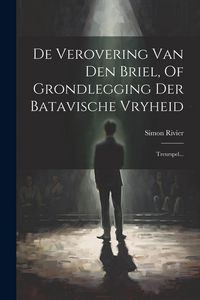 Produktbild: De Verovering Van Den Briel, Of Grondlegging Der Batavische Vryheid