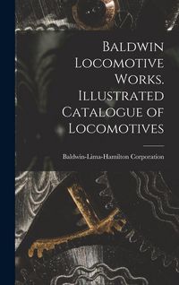 Produktbild: Baldwin Locomotive Works. Illustrated Catalogue of Locomotives