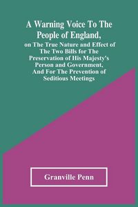 Produktbild: A Warning Voice To The People Of England, On The True Nature And Effect Of The Two Bills For The Preservation Of His Majesty'S Person And Government, And For The Prevention Of Seditious Meetings
