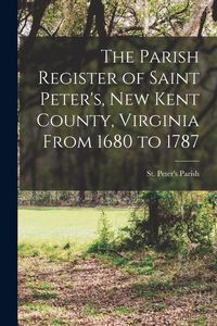 Produktbild: The Parish Register of Saint Peter's, New Kent County, Virginia From 1680 to 1787