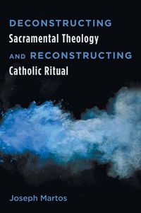 Produktbild: Deconstructing Sacramental Theology and Reconstructing Catholic Ritual