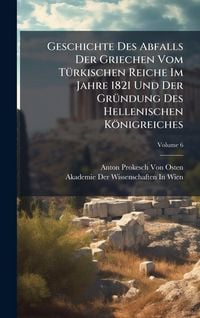 Produktbild: Geschichte Des Abfalls Der Griechen Vom T&Atilde;1/4rkischen Reiche Im Jahre 1821 Und Der Gr&Atilde;1/4ndung Des Hellenischen K&ouml;nigreiches