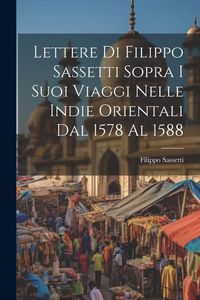 Produktbild: Lettere Di Filippo Sassetti Sopra I Suoi Viaggi Nelle Indie Orientali Dal 1578 Al 1588