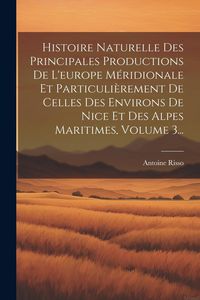 Produktbild: Histoire Naturelle Des Principales Productions De L'europe M&eacute;ridionale Et Particuli&egrave;rement De Celles Des Environs De Nice Et Des Alpes Maritimes, Volu