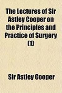 Produktbild: The Lectures of Sir Astley Cooper on the Principles and Practice of Surgery (1)