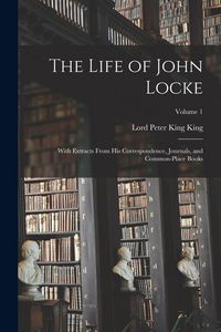 Produktbild: The Life of John Locke: With Extracts From His Correspondence, Journals, and Common-Place Books; Volume 1