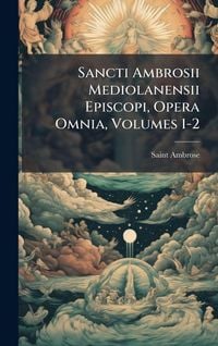 Produktbild: Sancti Ambrosii Mediolanensii Episcopi, Opera Omnia, Volumes 1-2