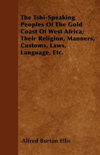 Produktbild: The Tshi-Speaking Peoples Of The Gold Coast Of West Africa; Their Religion, Manners, Customs, Laws, Language, Etc.