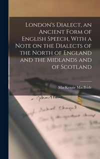 Produktbild: London's Dialect, an Ancient Form of English Speech, With a Note on the Dialects of the North of England and the Midlands and of Scotland