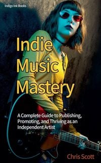 Produktbild: Indie Music Mastery A Complete Guide to Publishing, Promoting, and Thriving as an Independent Artist