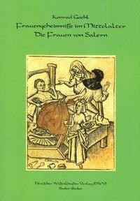 Produktbild: Frauengeheimnisse im Mittelalter. Die Frauen von Salern. Gyn&auml;kologisches und kosmetisches Wissen des 12. Jahrhunderts aus den Handschriften zusammengestellt und &uuml;bersetzt von Konrad Goehl