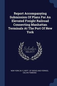 Produktbild: Report Accompanying Submission Of Plans For An Elevated Freight Railroad Connecting Manhattan Terminals At The Port Of New York