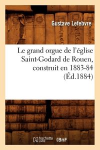 Produktbild: Le grand orgue de l'&eacute;glise Saint-Godard de Rouen, construit en 1883-84, (&Eacute;d.1884)