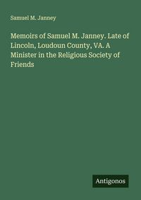Produktbild: Memoirs of Samuel M. Janney. Late of Lincoln, Loudoun County, VA. A Minister in the Religious Society of Friends