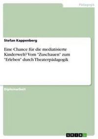 Produktbild: Eine Chance f&uuml;r die mediatisierte Kinderwelt? Vom "Zuschauen" zum "Erleben" durch Theaterp&auml;dagogik