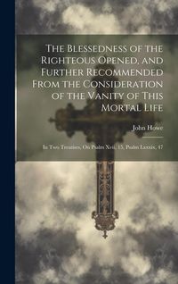 Produktbild: The Blessedness of the Righteous Opened, and Further Recommended From the Consideration of the Vanity of This Mortal Life