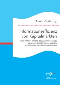 Produktbild: Informationseffizienz von Kapitalm&auml;rkten. Eine Analyse anhand des Zusammenhangs zwischen Google Trends und den Aktienkursen von DAX-Unternehmen