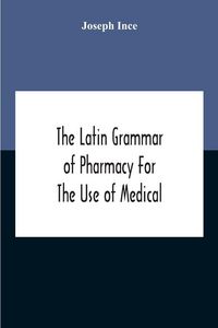 Produktbild: The Latin Grammar Of Pharmacy For The Use Of Medical And Pharmaceutical Students Including The Reading Of Latin Prescriptions, Latin-English And Engli