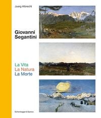Produktbild: Giovanni Segantini. La Vita &ndash; La Natura &ndash; La Morte