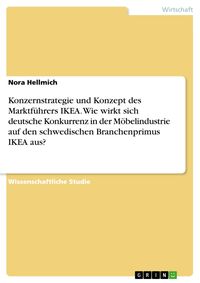 Produktbild: Konzernstrategie und Konzept des Marktf&uuml;hrers IKEA. Wie wirkt sich deutsche Konkurrenz in der M&ouml;belindustrie auf den schwedischen Branchenprimus IKEA
