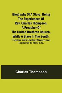 Produktbild: Biography Of A Slave, Being The Experiences Of Rev. Charles Thompson, A Preacher Of The United Brethren Church, While A Slave In The South.; Together