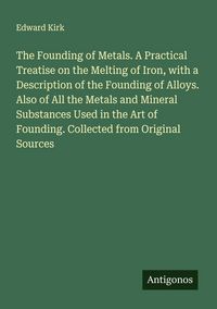 Produktbild: The Founding of Metals. A Practical Treatise on the Melting of Iron, with a Description of the Founding of Alloys. Also of All the Metals and Mineral