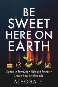 Produktbild: Be Sweet Here on Earth: Speak in Tongues, Release Power & Create Real Livelihoods