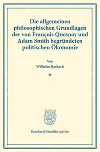Produktbild: Die allgemeinen philosophischen Grundlagen der von Fran&ccedil;ois Quesnay und Adam Smith begr&uuml;ndeten politischen &Ouml;konomie.