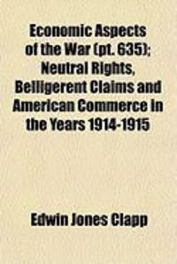 Produktbild: Economic Aspects of the War (PT. 635); Neutral Rights, Belligerent Claims and American Commerce in the Years 1914-1915