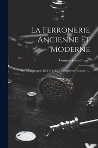 Produktbild: La Ferronerie Ancienne Et Moderne: Ou, Monographie Du Fer Et De La Serrurerie, Volume 1...