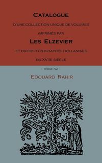 Produktbild: Catalogue D'Une Collection Unique de Volumes Imprimes Par Les Elzevier Et Divers Typographes Hollandais Du Xviie Siecle