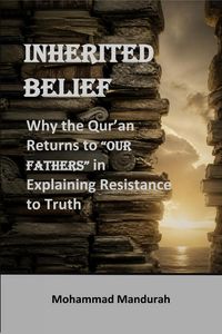 Produktbild: INHERITED BELIEF: Why the Qur'an Returns to "OUR FATHERS" in Explaining Resistance to Truth