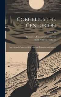 Produktbild: Cornelius the Centurion: And Life and Character of St. John, the Evangelist and Apostle; Volume 22