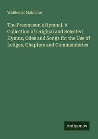 Produktbild: The Freemason's Hymnal. A Collection of Original and Selected Hymns, Odes and Songs for the Use of Lodges, Chapters and Commanderies