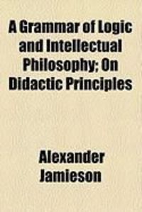 Produktbild: A Grammar of Logic and Intellectual Philosophy; On Didactic Principles