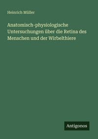 Produktbild: Anatomisch-physiologische Untersuchungen &uuml;ber die Retina des Menschen und der Wirbelthiere