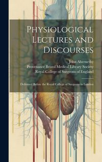 Produktbild: Physiological Lectures and Discourses: Delivered Before the Royal College of Surgeons in London