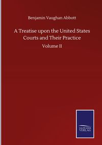 Produktbild: A Treatise upon the United States Courts and Their Practice