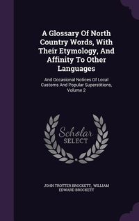Produktbild: A Glossary Of North Country Words, With Their Etymology, And Affinity To Other Languages: And Occasional Notices Of Local Customs And Popular Supersti