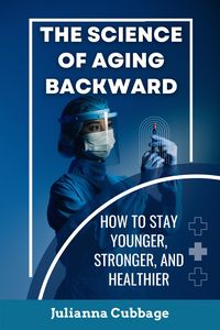 Produktbild: The Science of Aging Backward: How to Stay Younger, Stronger, and Healthier