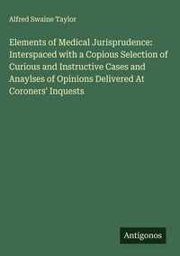 Produktbild: Elements of Medical Jurisprudence: Interspaced with a Copious Selection of Curious and Instructive Cases and Anaylses of Opinions Delivered At Coroner