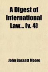 Produktbild: A Digest of International Law (Volume 4); As Embodied in Diplomatic Discussions, Treaties and Other International Agreements, International
