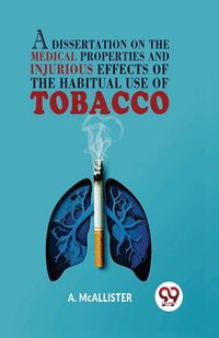 Produktbild: A Dissertation On The Medical Properties And Injurious Effects Of The Habitual Use Of Tobacco