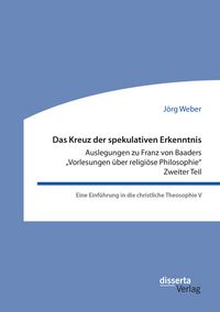 Produktbild: Das Kreuz der spekulativen Erkenntnis. Auslegungen zu Franz von Baaders "Vorlesungen &uuml;ber religi&ouml;se Philosophie". Zweiter Teil