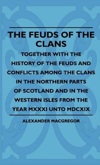 Produktbild: The Feuds Of The Clans - Together With The History Of The Feuds And Conflicts Among The Clans In The Northern Parts Of Scotland And In The Western Isl