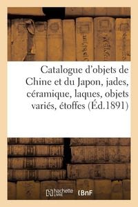 Produktbild: Catalogue d'objets de Chine et du Japon, jades, c&eacute;ramique, laques, objets vari&eacute;s, &eacute;toffes